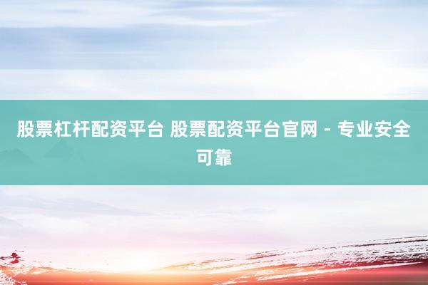 股票杠杆配资平台 股票配资平台官网 - 专业安全可靠
