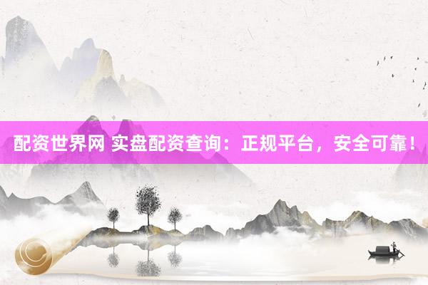 配资世界网 实盘配资查询：正规平台，安全可靠！