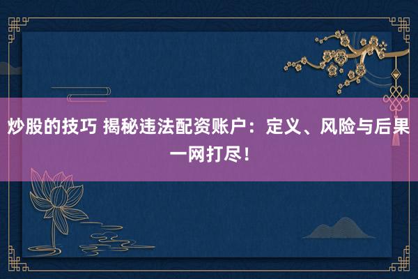 炒股的技巧 揭秘违法配资账户：定义、风险与后果一网打尽！