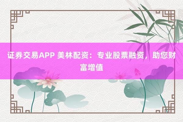 证券交易APP 美林配资：专业股票融资，助您财富增值
