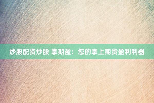 炒股配资炒股 掌期盈：您的掌上期货盈利利器