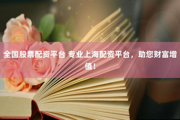 全国股票配资平台 专业上海配资平台，助您财富增值！