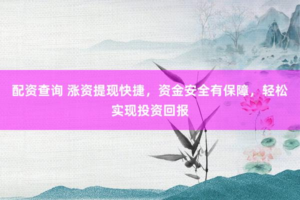 配资查询 涨资提现快捷，资金安全有保障，轻松实现投资回报