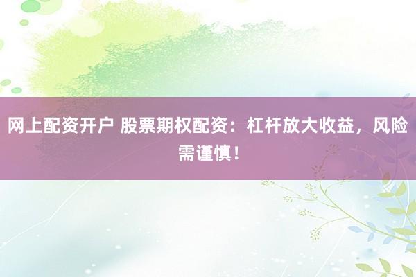 网上配资开户 股票期权配资：杠杆放大收益，风险需谨慎！
