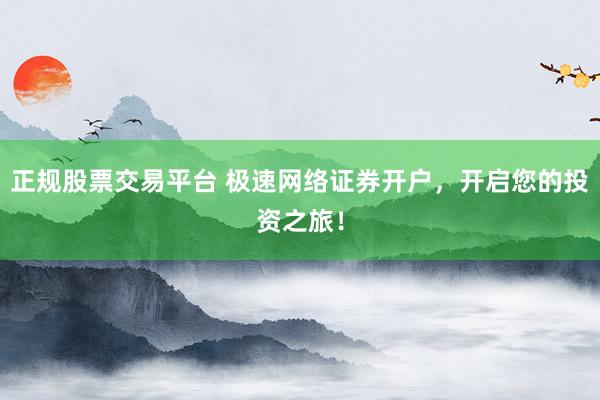 正规股票交易平台 极速网络证券开户，开启您的投资之旅！