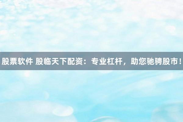 股票软件 股临天下配资：专业杠杆，助您驰骋股市！