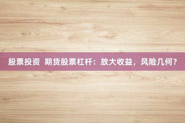 股票投资  期货股票杠杆：放大收益，风险几何？