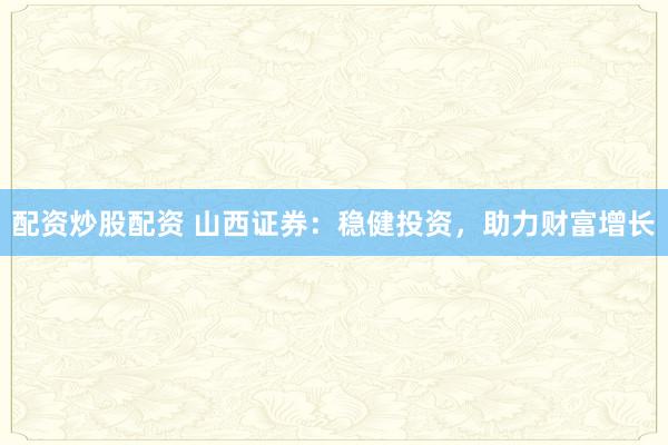 配资炒股配资 山西证券：稳健投资，助力财富增长