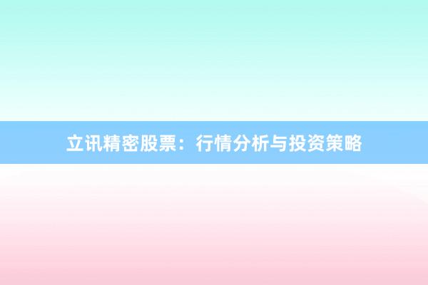 立讯精密股票：行情分析与投资策略