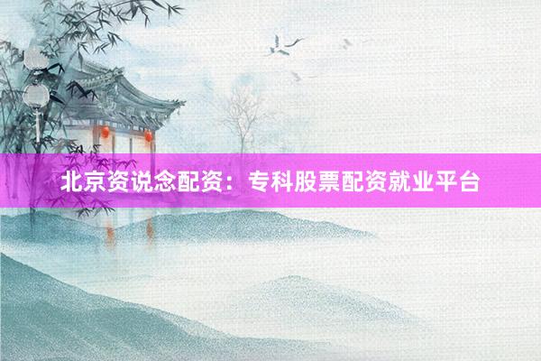 北京资说念配资：专科股票配资就业平台