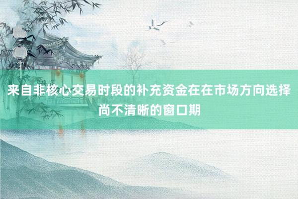 来自非核心交易时段的补充资金在在市场方向选择尚不清晰的窗口期