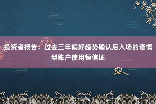 投资者报告：过去三年偏好趋势确认后入场的谨慎型账户使用恒信证