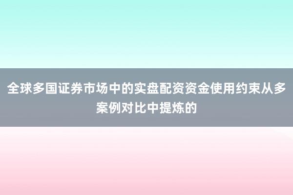 全球多国证券市场中的实盘配资资金使用约束从多案例对比中提炼的