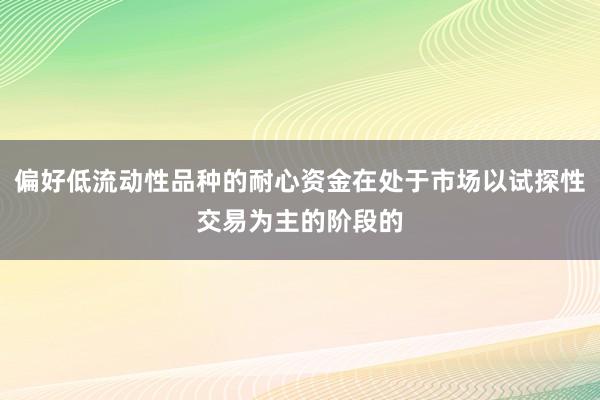 偏好低流动性品种的耐心资金在处于市场以试探性交易为主的阶段的