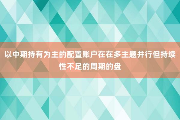 以中期持有为主的配置账户在在多主题并行但持续性不足的周期的盘